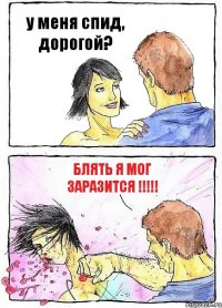 у меня спид, дорогой? блять я мог заразится !!!!!