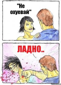 "Не охуевай" Ладно..