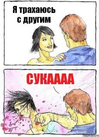 Я трахаюсь с другим сукаааа