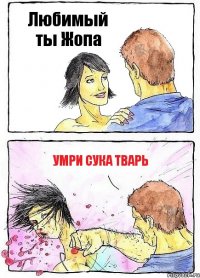 Любимый ты Жопа УМРИ СУКА ТВАРЬ