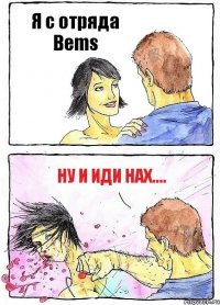 Я с отряда Bems Ну и иди нах....