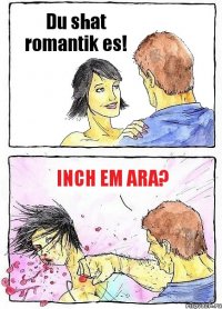 Du shat romantik es! Inch em ara?