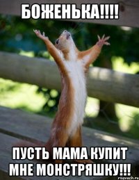 Боженька!!!! Пусть мама купит мне монстряшку!!!