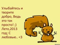 Улыбайтесь и творите добро, Ведь это так просто! ;) Лето,2013 год; С любовью.. <3