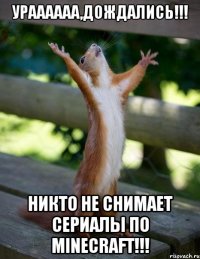 УРАААААА,ДОЖДАЛИСЬ!!! НИКТО НЕ СНИМАЕТ СЕРИАЛЫ ПО MINECRAFT!!!