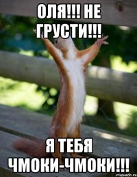 ОЛЯ!!! Не грусти!!! Я тебя чмоки-чмоки!!!