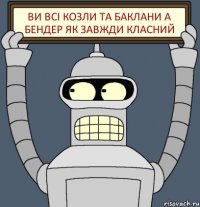 ви всі козли та баклани а бендер як завжди класний