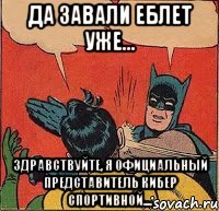 Да завали еблет уже... Здравствуйте, я официальный представитель кибер спортивной....