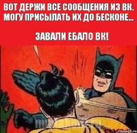 ВОТ ДЕРЖИ ВСЕ СООБЩЕНИЯ ИЗ ВК. МОГУ ПРИСЫЛАТЬ ИХ ДО БЕСКОНЕ... ЗАВАЛИ ЕБАЛО ВК!