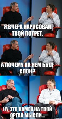 Я вчера нарисовал твой потрет. А почему на нем был слон? Ну это намек на твой орган мысли...