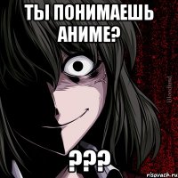 ТЫ ПОНИМАЕШЬ АНИМЕ? ???