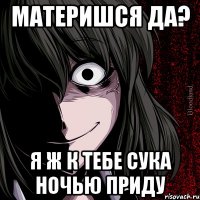 Материшся да? я ж к тебе сука ночью приду