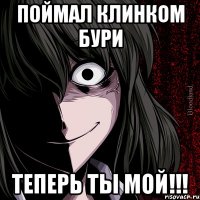 Поймал клинком бури ТЕПЕРЬ ТЫ МОЙ!!!