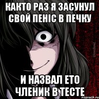 Както раз я засунул свой пеніс в печку и назвал ето членик в тесте