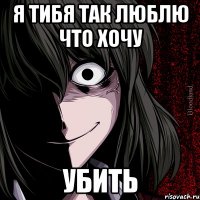 Я тибя так люблю что хочу Убить