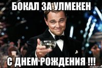 Бокал за Улмекен С днем рождения !!!