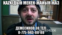 KAZKIдын мекен-жайын жаз Демесинов 38 тел: 8-775-943-88-88