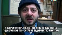  Я вопрос конкретный ставлю, Но не жду ответа: "-До каких же пор,-сосанье, Будут звать, - минетом ?"