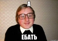 а ебать