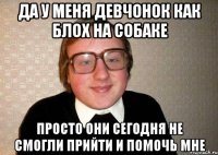 Да у меня девчонок как блох на собаке Просто они сегодня не смогли прийти и помочь мне