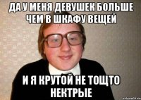 Да у меня девушек больше чем в шкафу вещей И я крутой не тощто нектрые