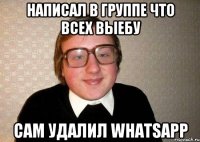 НАПИСАЛ В ГРУППЕ ЧТО ВСЕХ ВЫЕБУ САМ УДАЛИЛ WHATSAPP