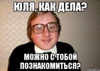 Юля, как дела? Можно с тобой познакомиться?