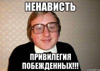 Ненависть Привилегия побежденных!!!