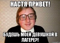 Настя привет! Будешь моей девушкой в лагере?!