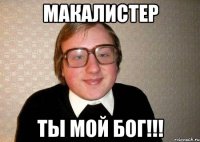 МАКАЛИСТЕР ТЫ МОЙ БОГ!!!