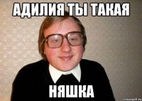 Адилия ты такая Няшка