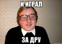 и играл за дру