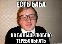 есть баба но больше люблю теребонькать