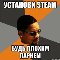 Установи Steam Будь плохим парнем