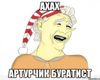 ахах Артурчик буратист