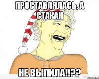 проставлялась, а стакан не выпила!!??