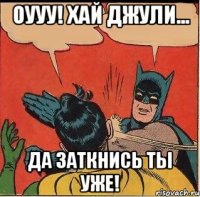 Оууу! Хай Джули... Да заткнись ты уже!