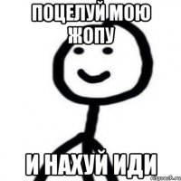 поцелуй мою жопу и нахуй иди