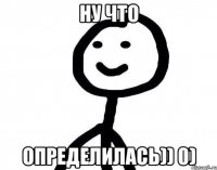 Ну что Определилась)) 0)