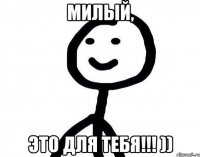 Милый, Это для тебя!!! ))