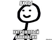 Ах ты хитрожопый ананнасик