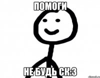 Помоги Не будь ск:3