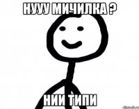 Нууу мичилка ? Нии типи