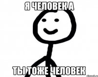 Я человек а Ты тоже человек