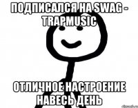 Подписался на Swag - TrapMusic Отличное настроение навесь день