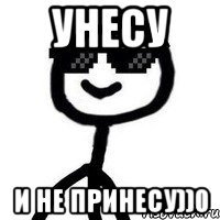 Унесу и не принесу))0