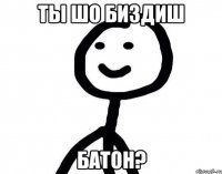 Ты шо биздиш батон?