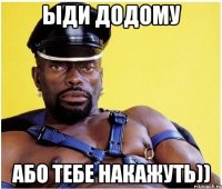 ыди додому або тебе накажуть))