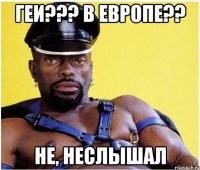 Геи??? В европе?? Не, неслышал