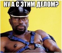 Ну а с этим делом? 